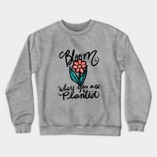 Bloom where you are planted Crewneck Sweatshirt